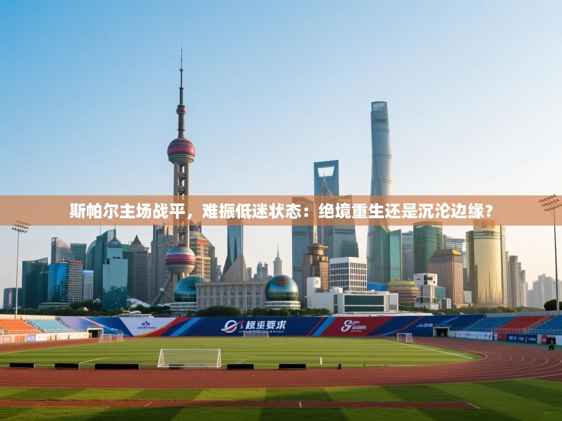 斯帕尔主场战平，难振低迷状态：绝境重生还是沉沦边缘？