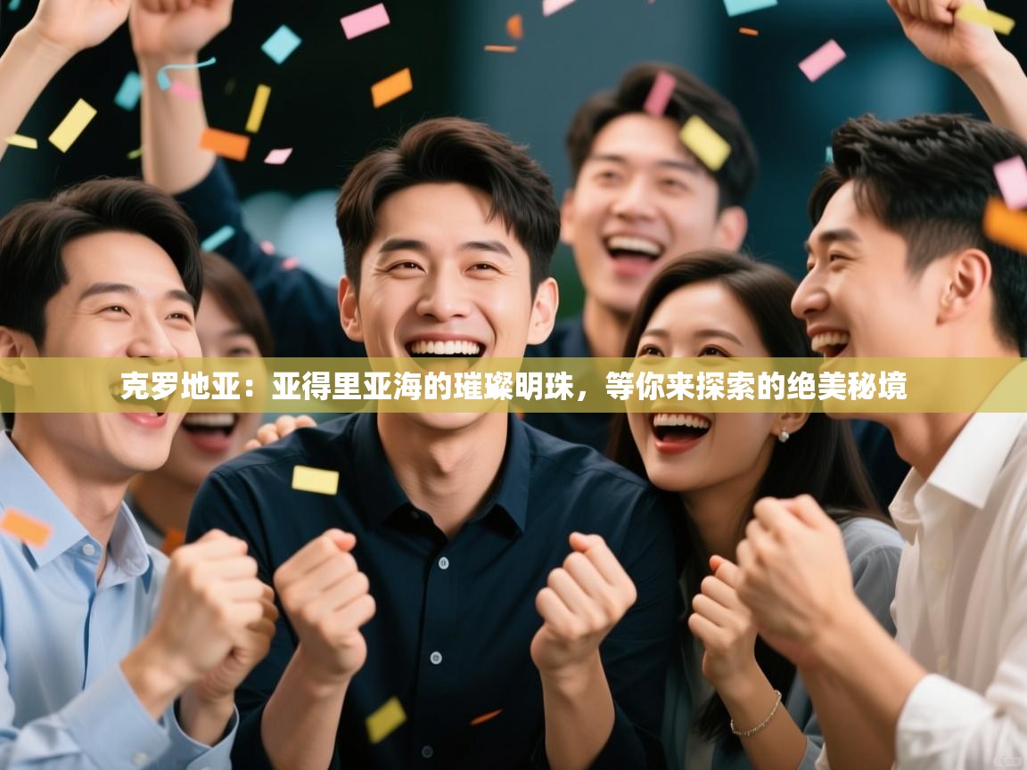 克罗地亚：亚得里亚海的璀璨明珠，等你来探索的绝美秘境