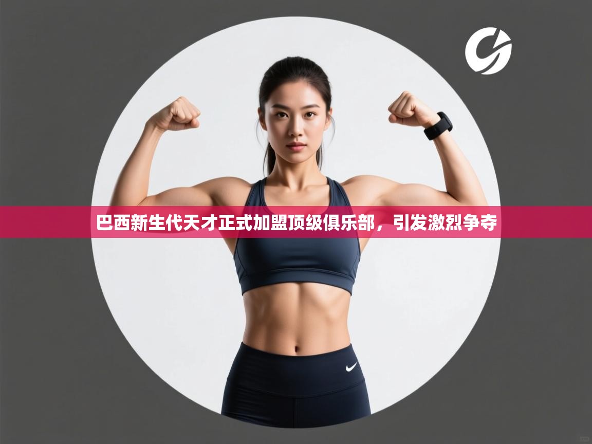 巴西新生代天才正式加盟顶级俱乐部，引发激烈争夺