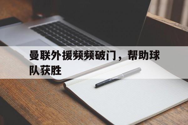 曼联外援频频破门，帮助球队获胜