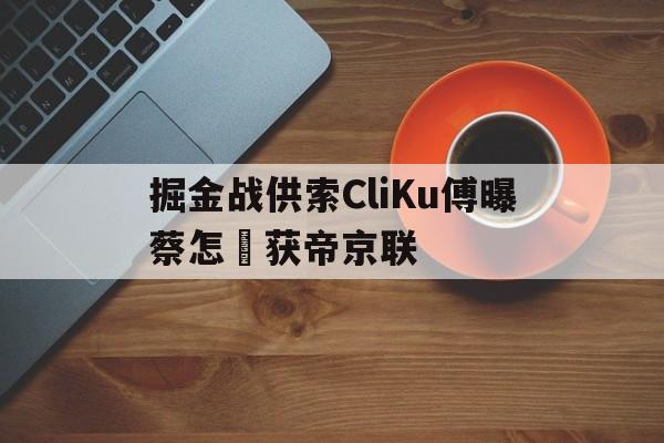掘金战供索CliKu傅曝蔡怎聖获帝京联的简单介绍